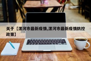 关于【漯河市最新疫情,漯河市最新疫情防控政策】