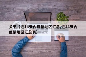关于【近14天内疫情地区汇总,近14天内疫情地区汇总表】
