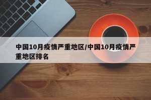 中国10月疫情严重地区/中国10月疫情严重地区排名