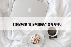 【德保疫情,德保疫情最严重是哪年】