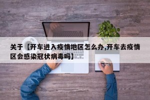关于【开车进入疫情地区怎么办,开车去疫情区会感染冠状病毒吗】