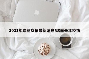 2021年瑞丽疫情最新消息/瑞丽去年疫情