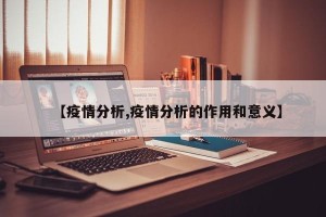 【疫情分析,疫情分析的作用和意义】
