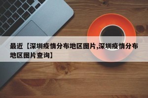 最近【深圳疫情分布地区图片,深圳疫情分布地区图片查询】