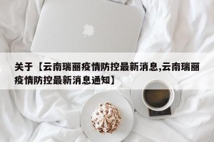 关于【云南瑞丽疫情防控最新消息,云南瑞丽疫情防控最新消息通知】