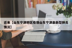 近来【山东宁津地区疫情山东宁津县新型肺炎情况】