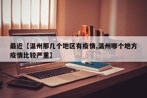 最近【温州那几个地区有疫情,温州哪个地方疫情比较严重】