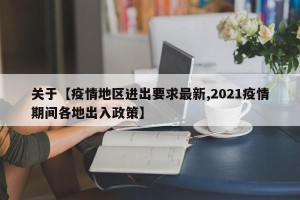 关于【疫情地区进出要求最新,2021疫情期间各地出入政策】