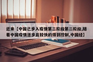 近来【中国已步入疫情第二阶段第二阶段,随着中国疫情逐步且较快的得到控制,中国经】