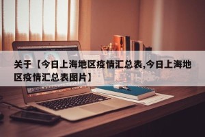 关于【今日上海地区疫情汇总表,今日上海地区疫情汇总表图片】