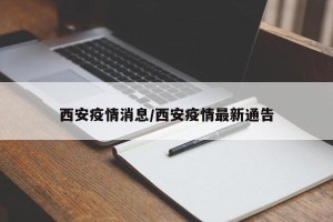 西安疫情消息/西安疫情最新通告