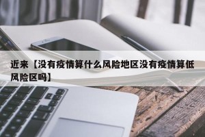 近来【没有疫情算什么风险地区没有疫情算低风险区吗】