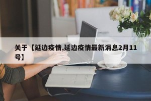 关于【延边疫情,延边疫情最新消息2月11号】