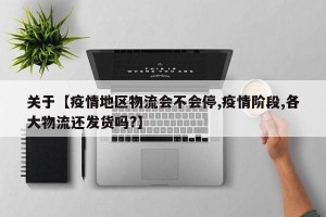 关于【疫情地区物流会不会停,疫情阶段,各大物流还发货吗?】