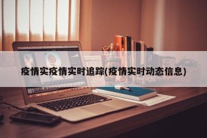 疫情实疫情实时追踪(疫情实时动态信息)