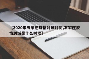 【2020年石家庄疫情封城时间,石家庄疫情封城是什么时候】