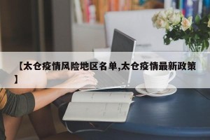 【太仓疫情风险地区名单,太仓疫情最新政策】
