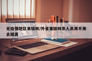 无疫情地区来榆林/外省来榆林市人员用不用去隔离