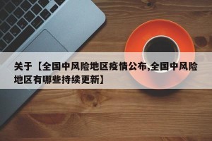 关于【全国中风险地区疫情公布,全国中风险地区有哪些持续更新】