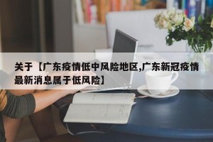 关于【广东疫情低中风险地区,广东新冠疫情最新消息属于低风险】