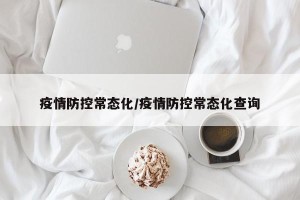 疫情防控常态化/疫情防控常态化查询