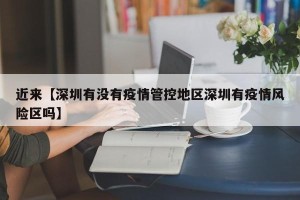 近来【深圳有没有疫情管控地区深圳有疫情风险区吗】