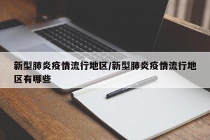 新型肺炎疫情流行地区/新型肺炎疫情流行地区有哪些