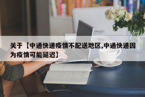 关于【中通快递疫情不配送地区,中通快递因为疫情可能延迟】