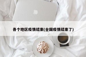 各个地区疫情结束(全国疫情结束了)