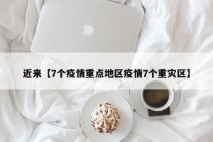 近来【7个疫情重点地区疫情7个重灾区】