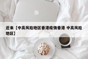 近来【中高风险地区香港疫情香港 中高风险地区】
