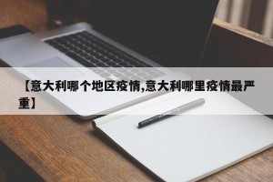 【意大利哪个地区疫情,意大利哪里疫情最严重】