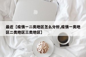 最近【疫情一二类地区怎么分析,疫情一类地区二类地区三类地区】
