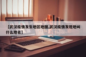 【武汉疫情发生地区地图,武汉疫情发现地叫什么地名】