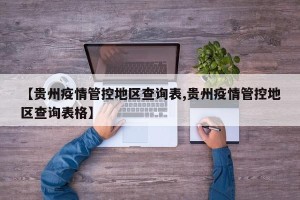 【贵州疫情管控地区查询表,贵州疫情管控地区查询表格】
