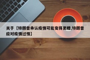关于【特朗普承认疫情可能变得更糟,特朗普应对疫情过慢】
