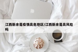 江西新余是疫情高危地区/江西新余是高风险吗