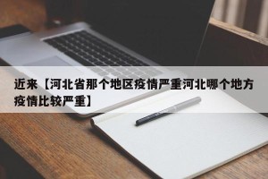 近来【河北省那个地区疫情严重河北哪个地方疫情比较严重】