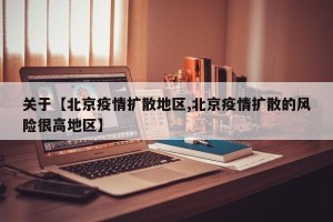 关于【北京疫情扩散地区,北京疫情扩散的风险很高地区】