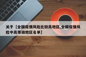 关于【全国疫情风险比较高地区,全国疫情风险中高等级地区名单】
