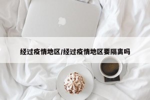 经过疫情地区/经过疫情地区要隔离吗