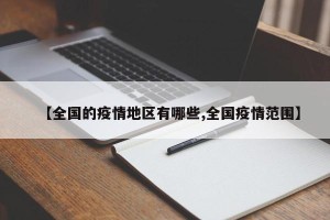 【全国的疫情地区有哪些,全国疫情范围】