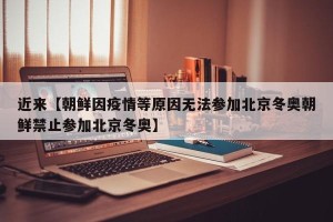 近来【朝鲜因疫情等原因无法参加北京冬奥朝鲜禁止参加北京冬奥】