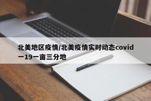 北美地区疫情/北美疫情实时动态covid一19一亩三分地