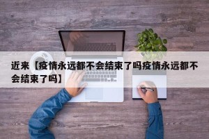 近来【疫情永远都不会结束了吗疫情永远都不会结束了吗】