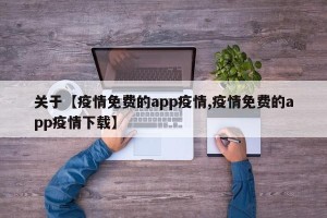 关于【疫情免费的app疫情,疫情免费的app疫情下载】