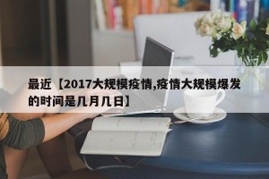最近【2017大规模疫情,疫情大规模爆发的时间是几月几日】