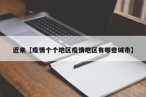 近来【疫情个个地区疫情地区有哪些城市】