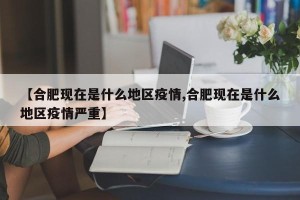 【合肥现在是什么地区疫情,合肥现在是什么地区疫情严重】
