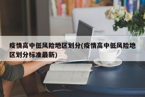疫情高中低风险地区划分(疫情高中低风险地区划分标准最新)